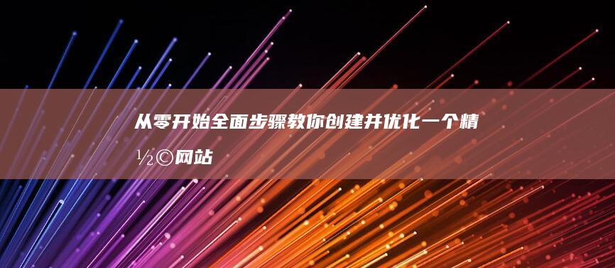 从零开始：全面步骤教你创建并优化一个精彩网站